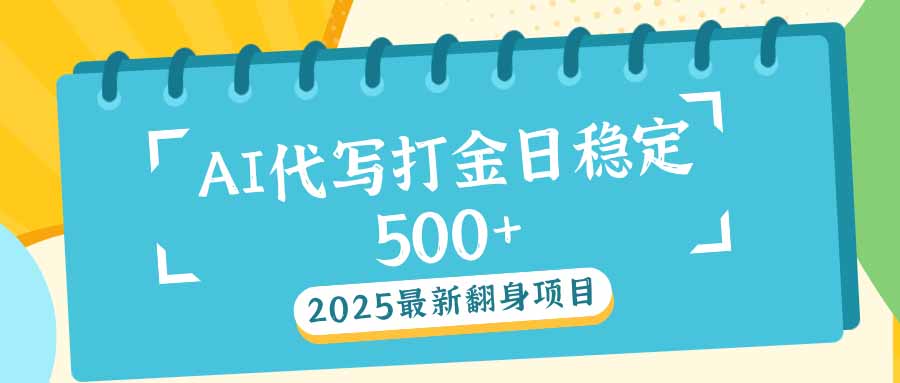 2025最新AI打金代写日稳定500+：2025最新翻身项目-KJ分享