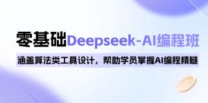 0基础Deepseek-AI编程班,涵盖算法类工具设计,帮助学员掌握AI编程精髓-KJ分享