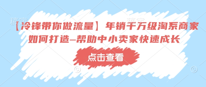 【冷锋带你做流量】年销千万级淘系商家如何打造–帮助中小卖家快速成长-KJ分享