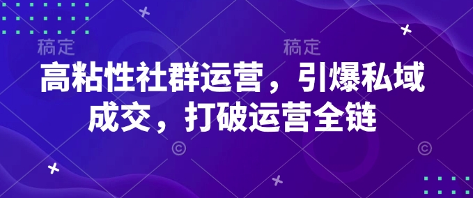 高粘性社群运营，引爆私域成交，打破运营全链-KJ分享