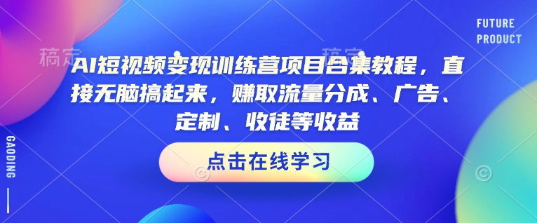 AI短视频变现训练营项目合集教程,直接无脑搞起来,赚取流量分成、广告、定制、收徒等收益-KJ分享