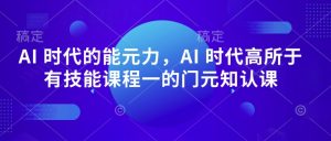 AI 时代的能元力,AI 时代高所于有技能课程一的门元知认课-KJ分享