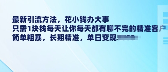 最新引流方法，花小钱办大事，只需1块钱每天让你每天都有聊不完的精准客户 简单粗暴，长期精准-KJ分享