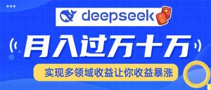 用DeepSeek席卷各大平台，快速上手实现多领域，让你收入猛增-KJ分享