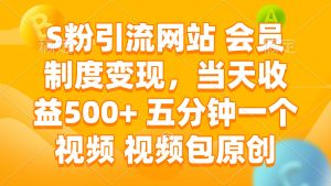 S粉引流网站 会员制度变现，当天收益500+ 五分钟一个视频 视频包原创-KJ分享