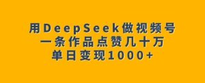 用DeepSeek做视频号，一条作品点赞几十万，单日变现1k-KJ分享