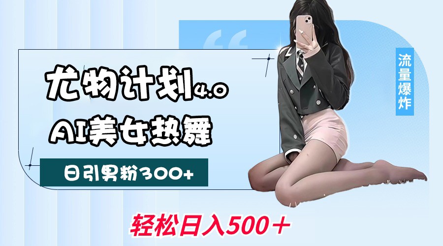 尤物计划4.0，AI美女热舞引爆流量，不限流不封号，轻松月入一万+-KJ分享