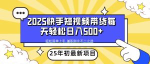 2025年初新项目快手短视频带货轻松日入500+-KJ分享