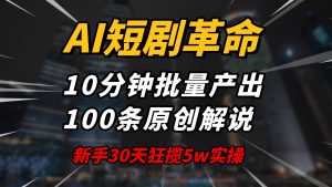 AI短剧革命！10分钟批量产出100条原创解说，新手30天狂揽5w实操揭秘-KJ分享