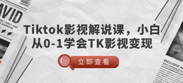 TikTok影视解说课，小白从0-1学会TK影视变现-KJ分享