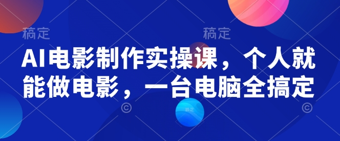 AI电影制作实操课,个人就能做电影,一台电脑全搞定-KJ分享