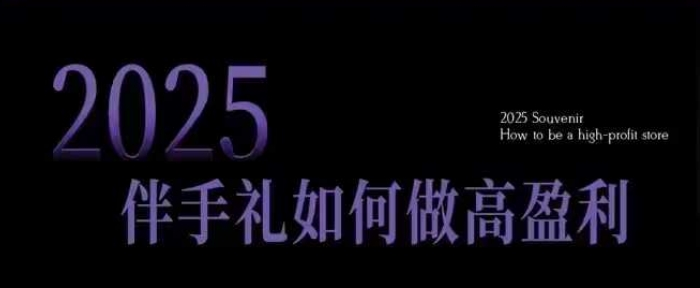 2025伴手礼如何做高盈利门店,小白保姆级伴手礼开店指南,伴手礼最新实战10大攻略,突破获客瓶颈-KJ分享