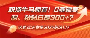 职场牛马福音！0基础复制、粘贴日搞300+？这套玩法竟是2025新风口？-KJ分享