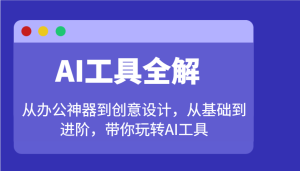 AI工具全解：从办公神器到创意设计，从基础到进阶，带你玩转AI工具-KJ分享