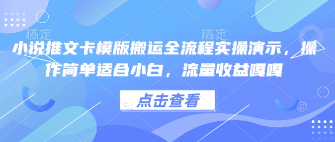 小说推文卡模版搬运全流程实操演示，操作简单适合小白，流量收益嘎嘎-KJ分享
