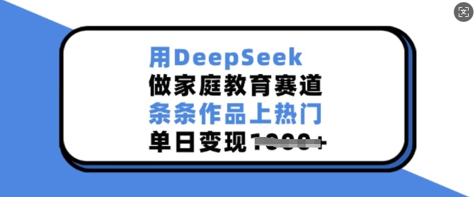 用DeepSeek做家庭教育赛道，条条作品上热门，单日变现多张-KJ分享