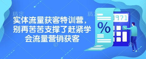实体流量获客特训营，​别再苦苦支撑了赶紧学会流量营销获客-KJ分享