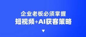 企业短视频AI获客霸屏流量课，6步短视频+AI突围法，3大霸屏抢客策略-KJ分享