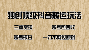 抖音短剧纯搬运玩法，三重变现，账号包回收，账号报白一刀不剪过原创-KJ分享
