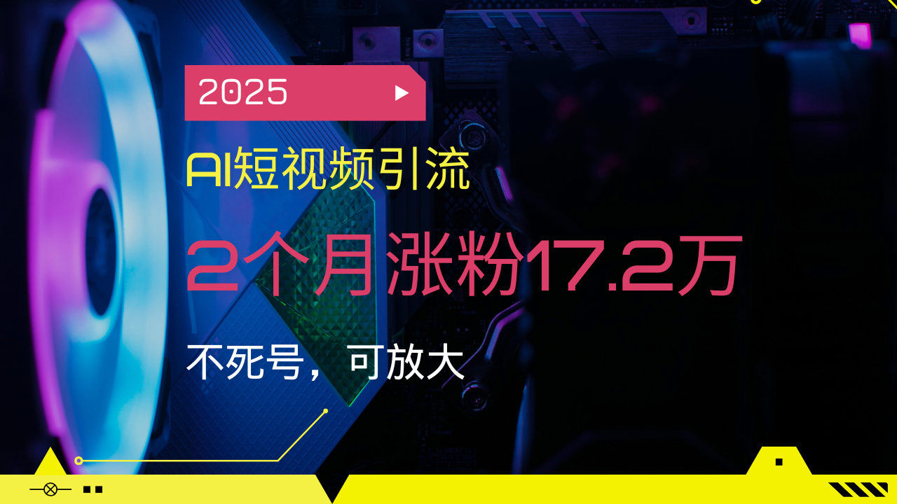 2025AI短视频引流，2个月涨粉17.2万，不死号，可放大-KJ分享