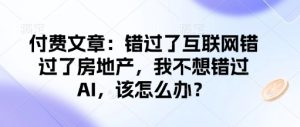付费文章：错过了互联网错过了房地产，我不想错过AI，该怎么办？-KJ分享