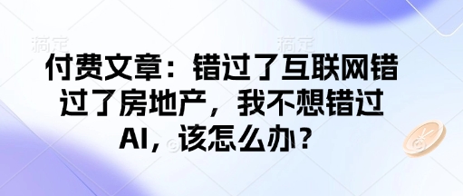 付费文章:错过了互联网错过了房地产,我不想错过AI,该怎么办?-KJ分享