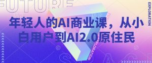 年轻人的AI商业课，从小白用户到AI2.0原住民-KJ分享