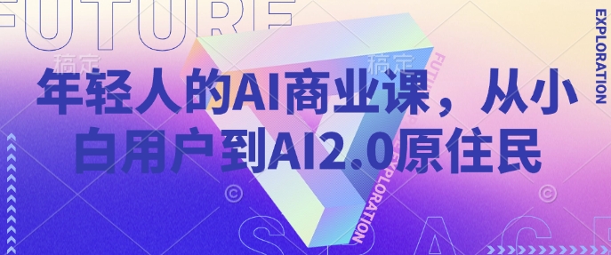 年轻人的AI商业课，从小白用户到AI2.0原住民-KJ分享