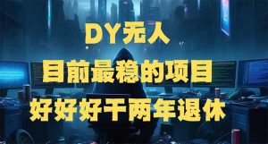 DY无人,目前最稳的项目,矩阵放大边旅游边赚钱,好好好干两年退休-KJ分享