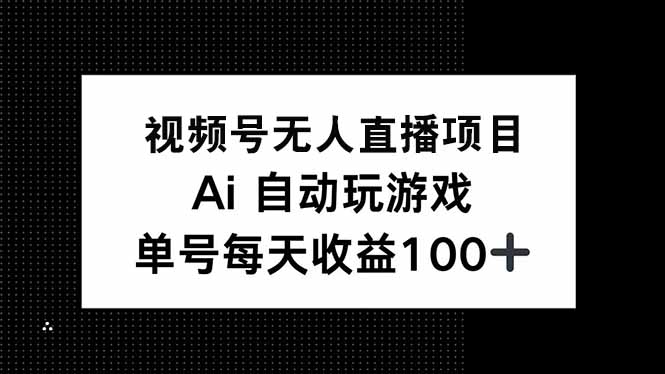 视频号无人直播项目，AI自动玩游戏，每天收益150+-KJ分享