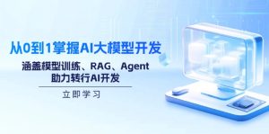 从0到1掌握AI大模型开发,涵盖模型训练、RAG、Agent,助力转行AI开发-KJ分享