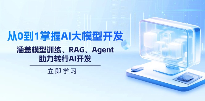 从0到1掌握AI大模型开发，涵盖模型训练、RAG、Agent，助力转行AI开发-KJ分享
