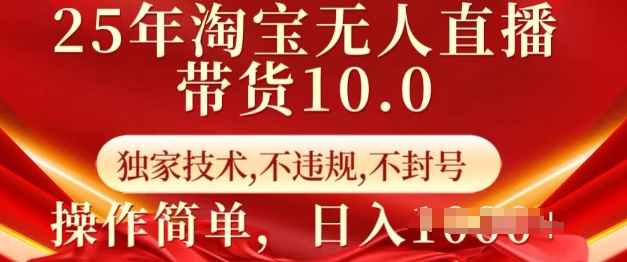 25年淘宝无人直播带货10.0   独家技术，不违规，不封号，操作简单，日入多张-KJ分享