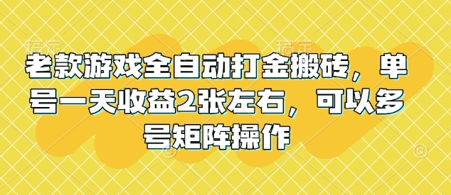 老款游戏全自动打金搬砖，单号一天收益2张左右，可以多号矩阵操作-KJ分享