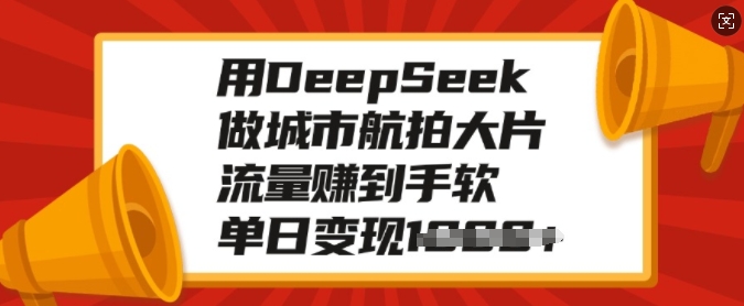 用DeepSeek做城市航拍大片，流量赚到手软，单日变现多张-KJ分享