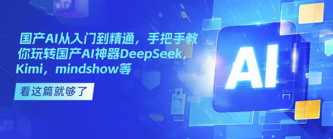 国产AI从入门到精通，手把手教你玩转国产AI神器DeepSeek，Kimi，mindshow等-KJ分享