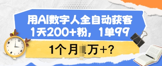 用AI数字人全自动获客，1天200+粉，1单99，1个月1个W+?-KJ分享