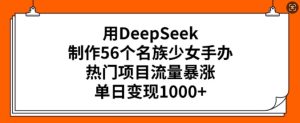 用DeepSeek制作56个名族少女手办，热门项目流量暴涨，单日变现多张-KJ分享