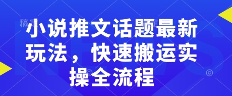小说推文话题最新玩法，快速搬运实操全流程-KJ分享