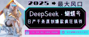 DeepSeek+蝴蝶号,2025年最大风口,日产千条原创爆款,轻松月入破W-KJ分享