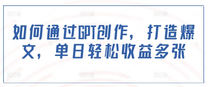 如何通过GPT创作，打造爆文，单日轻松收益多张-KJ分享