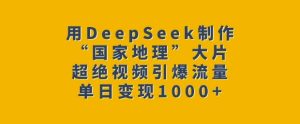 用DeepSeek制作“国家地理”大片，超绝视频引爆流量，单日变现多张-KJ分享
