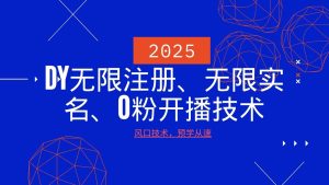 2025最新DY无限注册、无限实名、0分开播技术，风口技术预学从速-KJ分享