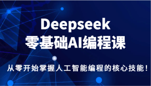 Deepseek零基础AI编程课，从零开始掌握人工智能编程的核心技能！-KJ分享