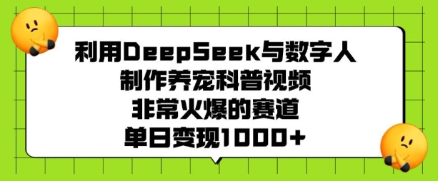 利用DeepSeek与数字人制作养宠科普视频，非常火爆的赛道，单日变现多张-KJ分享