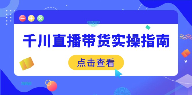 千川直播带货实操指南:从选品到数据优化,基础到实操全面覆盖-KJ分享