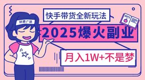 2025年爆红副业！快手带货全新玩法，月入1万加不是梦！-KJ分享