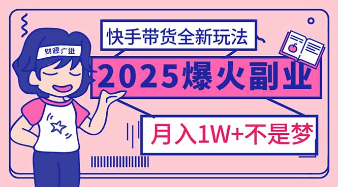 2025年爆红副业！快手带货全新玩法，月入1万加不是梦！-KJ分享