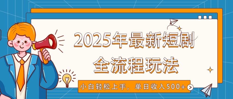 2025年最新短剧玩法，全流程实操，小白轻松上手，视频号抖音同步分发，单日收入500+-KJ分享