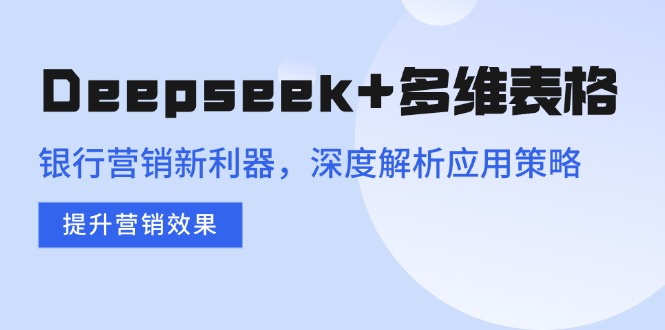 Deepseek+多维表格，银行营销新利器，深度解析应用策略，提升营销效果-KJ分享